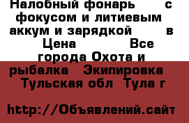 Налобный фонарь cree с фокусом и литиевым  аккум и зарядкой 12-220в. › Цена ­ 1 350 - Все города Охота и рыбалка » Экипировка   . Тульская обл.,Тула г.